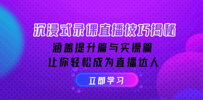 沉浸式-录课直播技巧揭秘：涵盖提升篇与实操篇, 让你轻松成为直播达人-网赚联盟