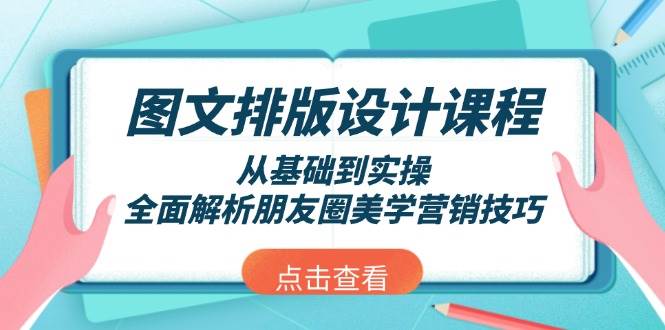 图文排版设计课程，从基础到实操，全面解析朋友圈美学营销技巧-网赚联盟
