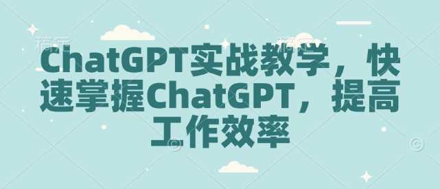 ChatGPT实战教学，快速掌握ChatGPT，提高工作效率-网赚联盟