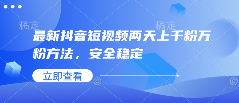 最新抖音短视频两天上千粉万粉方法，安全稳定-网赚联盟