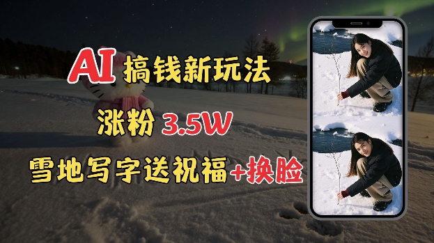 冬季搞钱新玩法，雪地写字表白送祝福、换脸，用免费AI手把手教你制作，轻松涨粉3.5w，接单到手软-网赚联盟