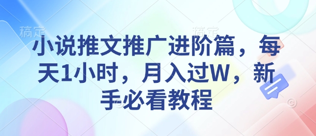 小说推文推广进阶篇，每天1小时，月入过W，新手必看教程-网赚联盟