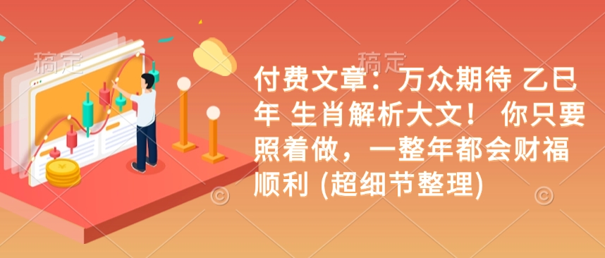 付费文章：万众期待 乙巳年 生肖解析大文！ 你只要照着做，一整年都会财福顺利 (超细节整理)-网赚联盟