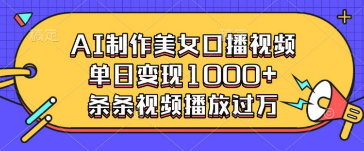 AI制作美女口播视频，单日变现多张，条条视频播放过万-网赚联盟
