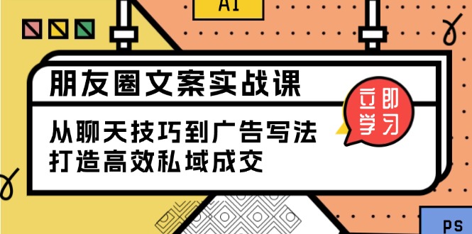 朋友圈文案实战课：从聊天技巧到广告写法，打造高效私域成交-网赚联盟