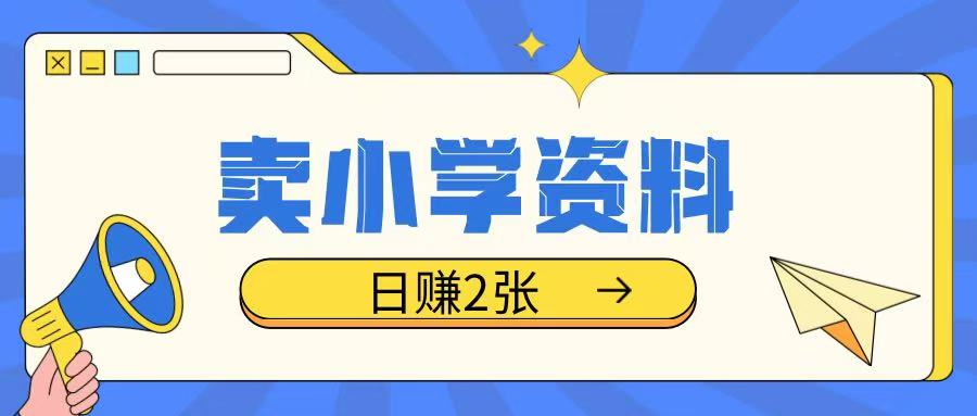 卖小学资料冷门项目，操作简单每天坚持执行就会有收益，轻松日入两张【揭秘】-网赚联盟