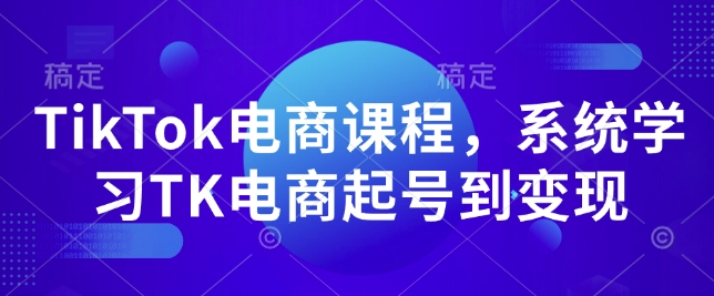 TikTok电商课程，​系统学习TK电商起号到变现-网赚联盟