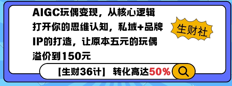 AIGC玩偶变现，从核心逻辑打开你的思维认知，私域+品牌IP的打造，让原本五元的玩偶溢价到150元-网赚联盟