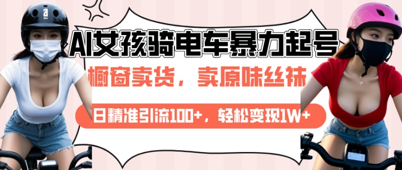 AI起号美女骑电车视频，日精准引流100+，轻松变现1W+-网赚联盟