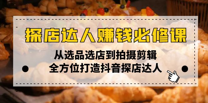 探店达人赚钱必修课，从选品选店到拍摄剪辑，全方位打造抖音探店达人-网赚联盟