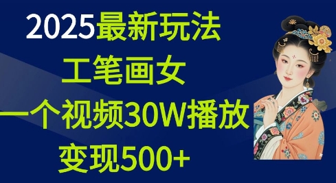 2025最新玩法，工笔画美女，一个视频30万播放变现500+-网赚联盟