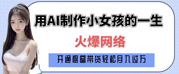 爆火AI小女孩从1岁到80岁制作教程拆解，纯原创制作，日入多张-网赚联盟