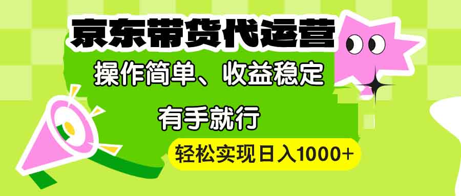 【京东带货代运营】操作简单、收益稳定、有手就行！轻松实现日入1000+-网赚联盟