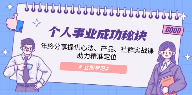 个人事业成功秘诀：年终分享提供心法、产品、社群实战课、助力精准定位-网赚联盟