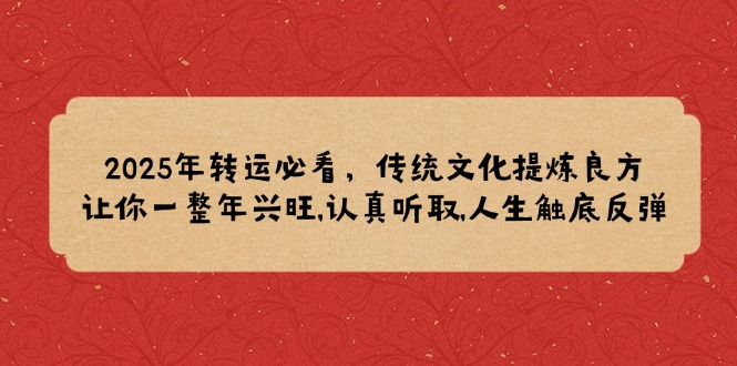 2025年转运必看，传统文化提炼良方,让你一整年兴旺,认真听取,人生触底反弹-网赚联盟