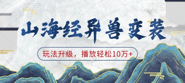 山海经异兽变装，玩法升级，播放轻松10万+-网赚联盟