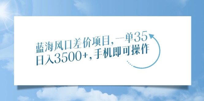 蓝海风口差价项目，一单35，日入3500+，手机即可操作-网赚联盟