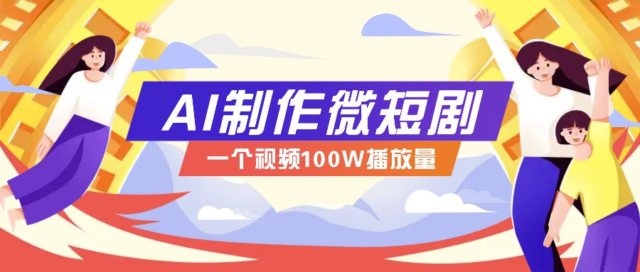 AI制作微短剧实操教程，今年最大风口一个视频100W播放量，附详细实操+变现计划-网赚联盟