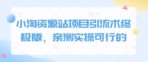 小淘资源站项目引流术终极版，亲测实操可行的-网赚联盟