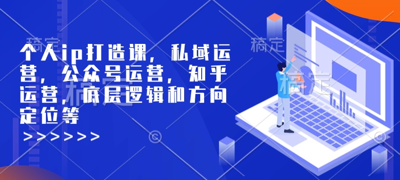 个人ip打造课，私域运营，公众号运营，知乎运营，底层逻辑和方向定位等-网赚联盟