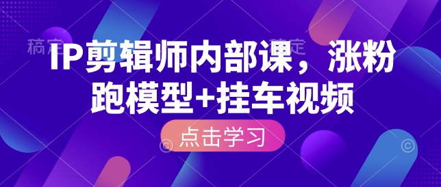 IP剪辑师内部课，涨粉跑模型+挂车视频-网赚联盟