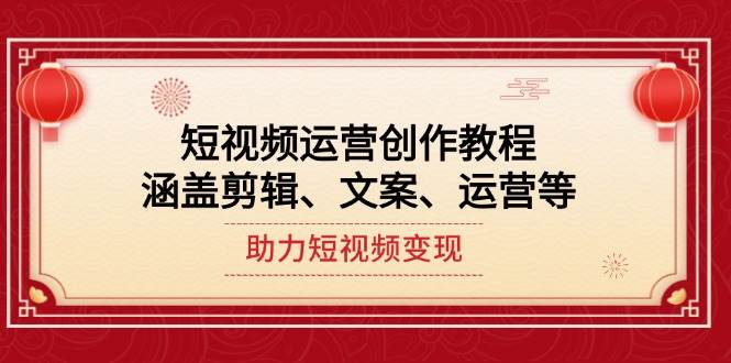 短视频运营创作教程，涵盖剪辑、文案、运营等，助力短视频变现-网赚联盟