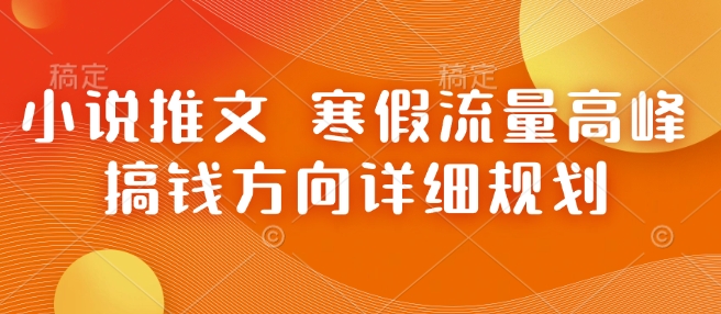 小说推文 寒假流量高峰 搞钱方向详细规划-网赚联盟