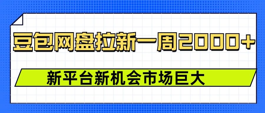 豆包网盘拉新，一周2k，新平台新机会-网赚联盟