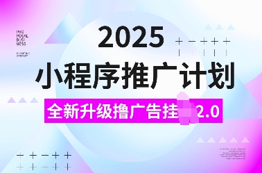 2025小程序推广计划，全新升级撸广告挂JI2.0玩法，日入多张，小白可做【揭秘】-网赚联盟