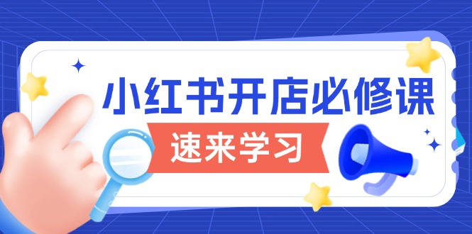 小红书开店必修课，详解开店流程与玩法规则，开启电商变现之旅-网赚联盟