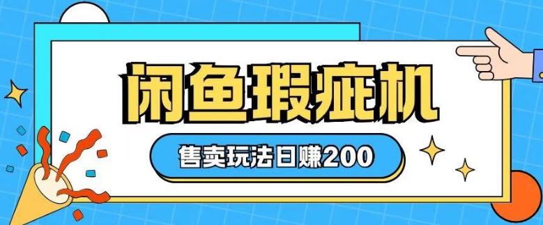 咸鱼瑕疵机售卖玩法0基础也能上手，日入2张-网赚联盟
