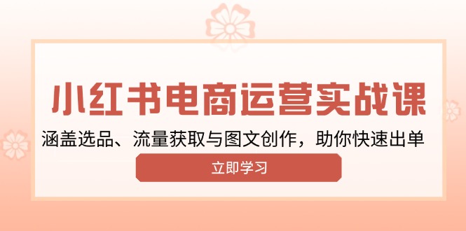 小红书变现运营实战课，涵盖选品、流量获取与图文创作，助你快速出单-网赚联盟