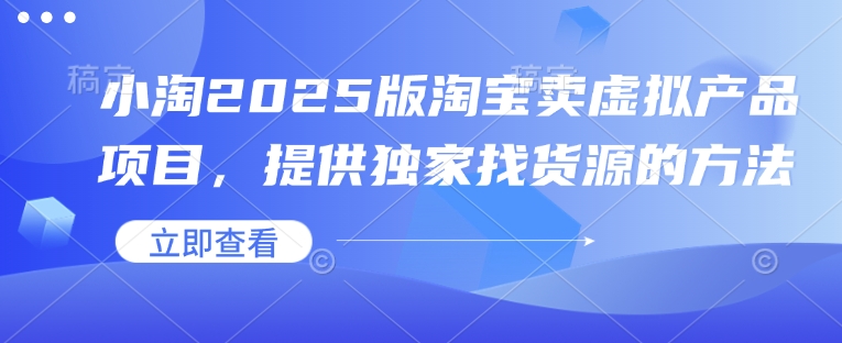 小淘2025版淘宝卖虚拟产品项目，提供独家找货源的方法-网赚联盟