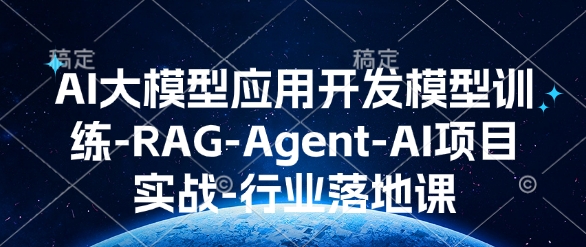 AI大模型应用开发​模型训练-RAG-Agent-AI项目实战-行业落地课-网赚联盟