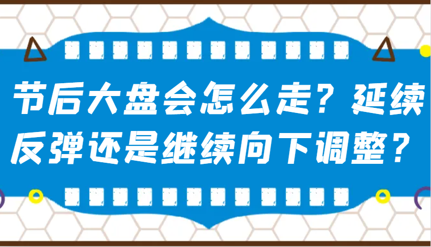 某公众号付费文章：节后大盘会怎么走？延续反弹还是继续向下调整？-网赚联盟
