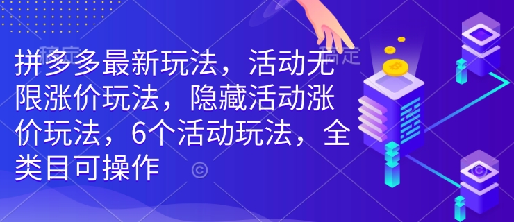 拼多多最新玩法，活动无限涨价玩法，隐藏活动涨价玩法，6个活动玩法，全类目可操作-网赚联盟