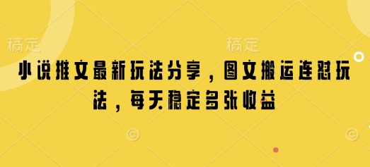 小说推文最新玩法分享，图文搬运连怼玩法，每天稳定多张收益-网赚联盟