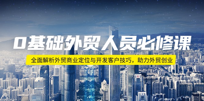 0基础外贸人员必修课：全面解析外贸商业定位与开发客户技巧，助力外贸创业-网赚联盟