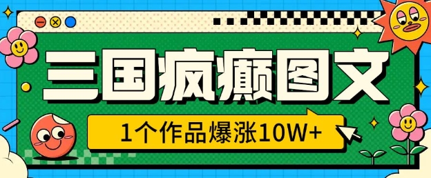 三国疯癫图文，1个作品爆涨10W+，3分钟教会你，趁着风口无脑冲(附详细教学)-网赚联盟
