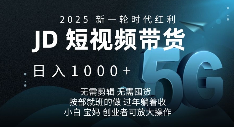 2025新一轮时代红利，JD短视频带货日入1k，无需剪辑，无需囤货，按部就班的做【揭秘】-网赚联盟