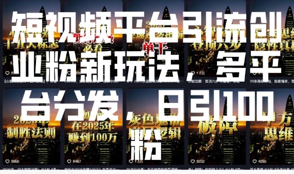短视频平台引流创业粉新玩法，多平台分发，日引100粉-网赚联盟