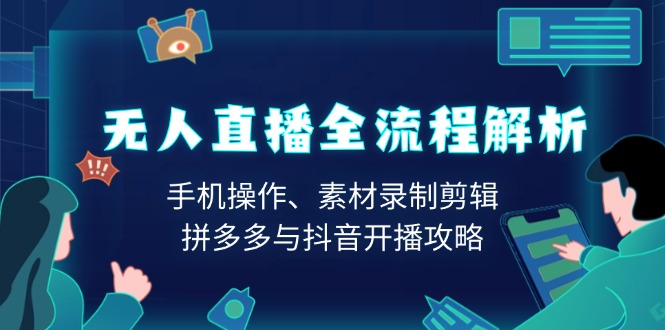 无人直播全流程解析：手机操作、素材录制剪辑、拼多多与抖音开播攻略-网赚联盟