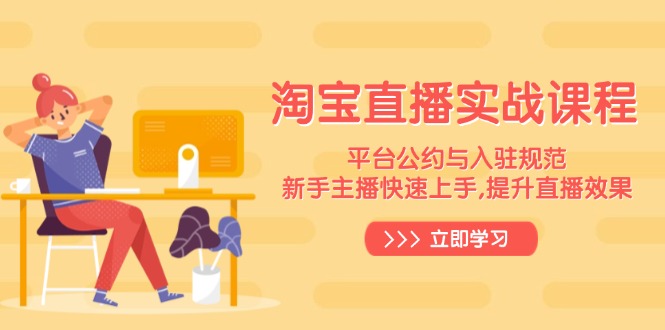 淘宝直播实战课程，平台公约与入驻规范，新手主播快速上手, 提升直播效果-网赚联盟