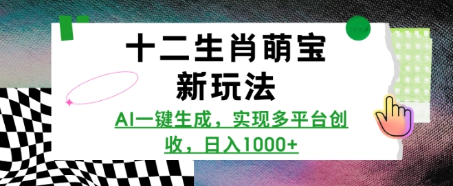 十二生肖萌宝新玩法，AI一键生成，实现多平台创收，日入多张-网赚联盟