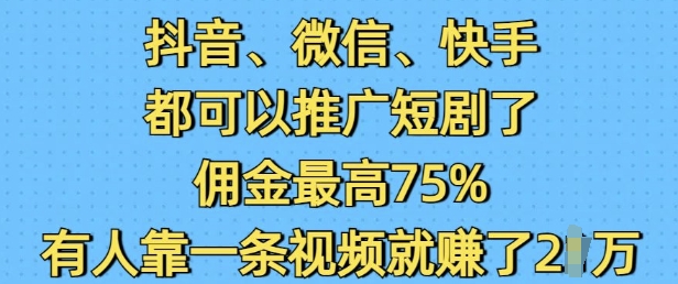 抖音微信快手都可以推广短剧了，佣金最高75%，有人靠一条视频就挣了2W-网赚联盟