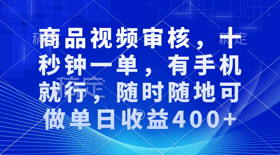 审核视频，十秒钟一单，有手机就行，随时随地可做单日收益400+-网赚联盟