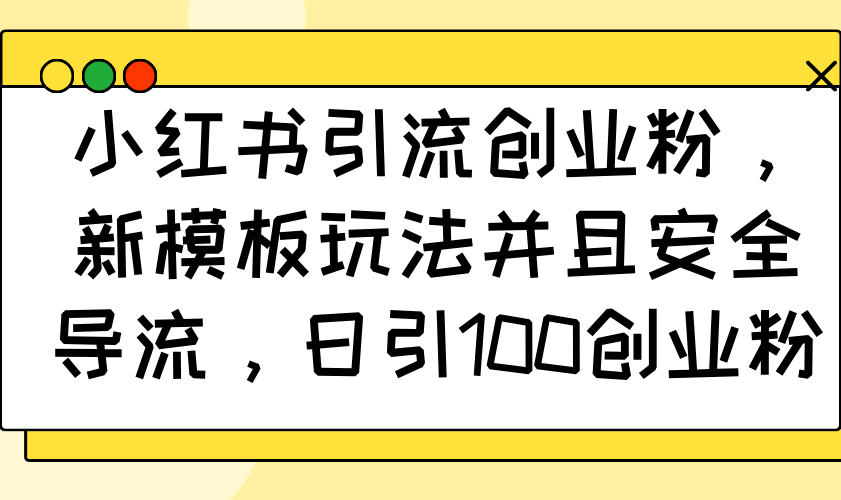 小红书引流创业粉，新模板玩法并且安全导流，日引100创业粉-网赚联盟