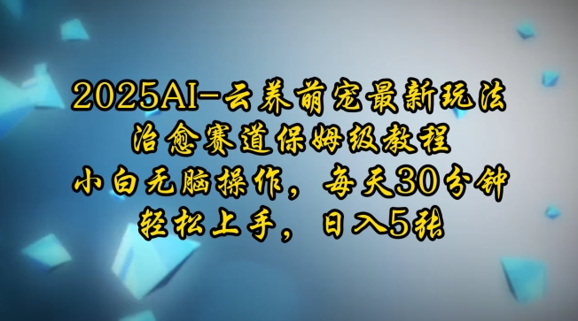 2025AI云养萌宠最新玩法，治愈赛道保姆级教程，小白无脑操作，每天30分钟，轻松上手，日入5张-网赚联盟