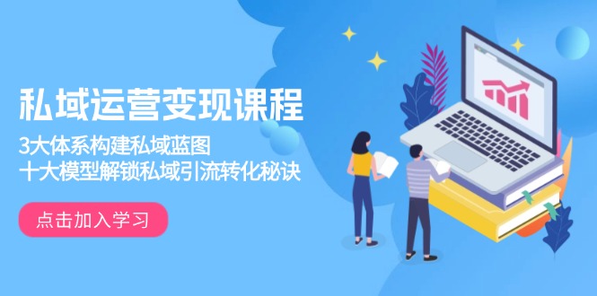 私域运营变现课程，3大体系构建私域蓝图，十大模型解锁私域引流转化秘诀-网赚联盟