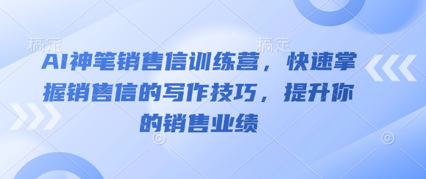 AI神笔销售信训练营，快速掌握销售信的写作技巧，提升你的销售业绩-网赚联盟